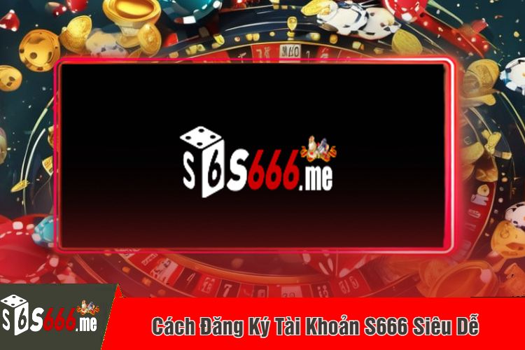 Cách Đăng Ký Tài Khoản S666 Siêu Dễ