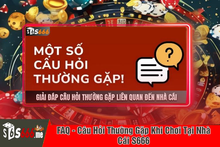 FAQ - Câu Hỏi Thường Gặp Khi Chơi Tại Nhà Cái S666