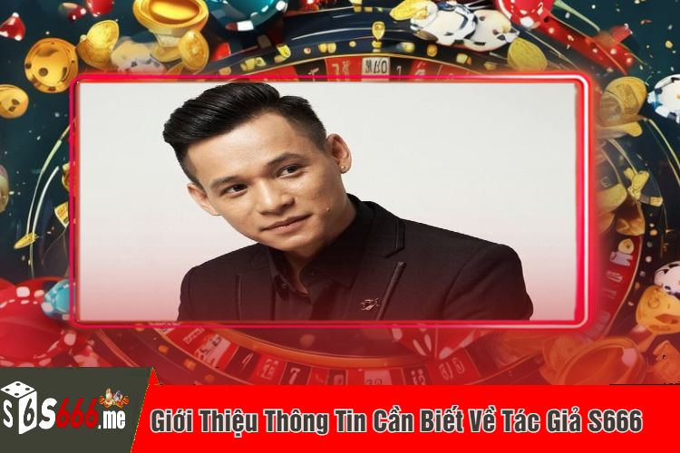 Giới Thiệu Thông Tin Cần Biết Về Tác Giả S666