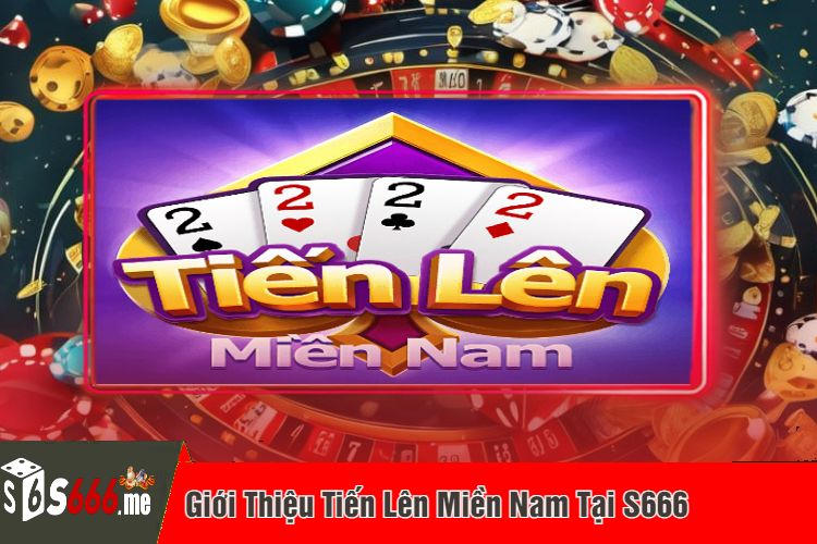 Giới Thiệu Tiến Lên Miền Nam Tại S666