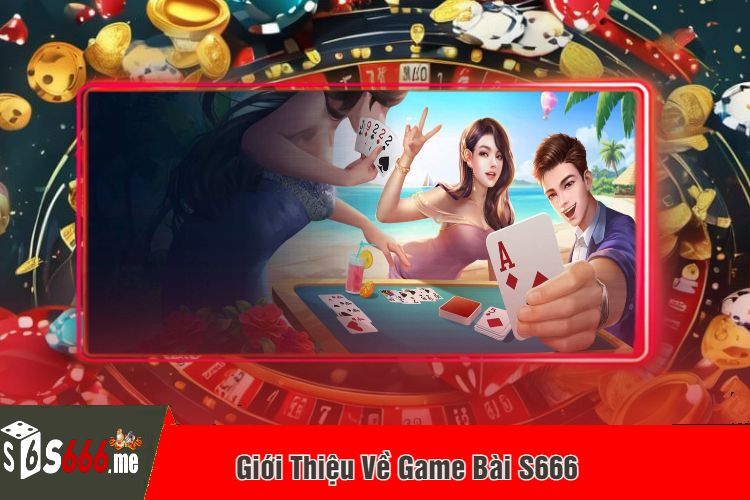 Giới Thiệu Về Game Bài S666