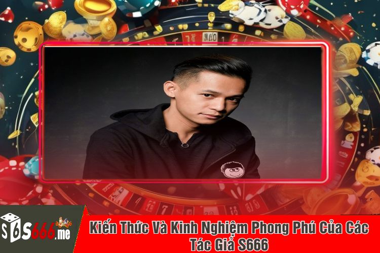 Kiến Thức Và Kinh Nghiệm Phong Phú Của Các Tác Giả S666