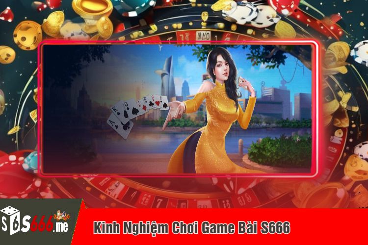 Kinh Nghiệm Chơi Game Bài S666