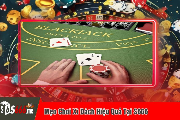 Mẹo Chơi Xì Dách Hiệu Quả Tại S666