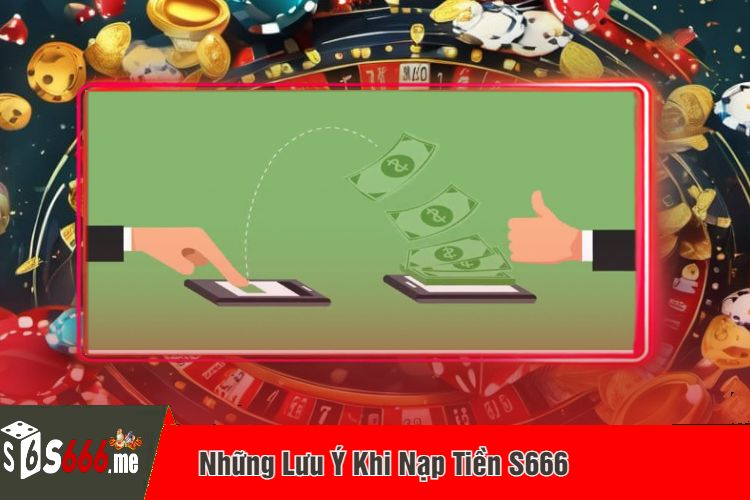 Những Lưu Ý Khi Nạp Tiền S666