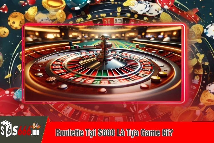 Roulette Tại S666 Là Tựa Game Gì?